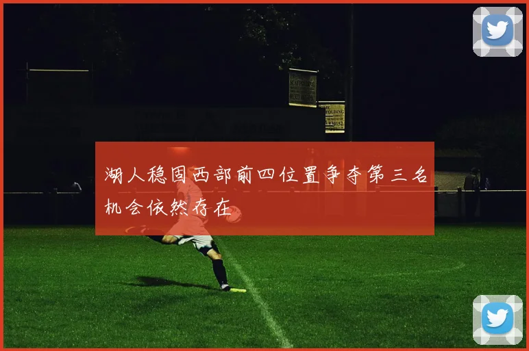 湖人稳固西部前四位置争夺第三名机会依然存在