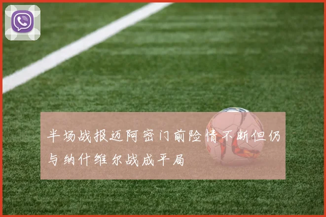 半场战报迈阿密门前险情不断但仍与纳什维尔战成平局