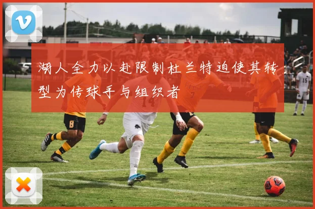 湖人全力以赴限制杜兰特迫使其转型为传球手与组织者