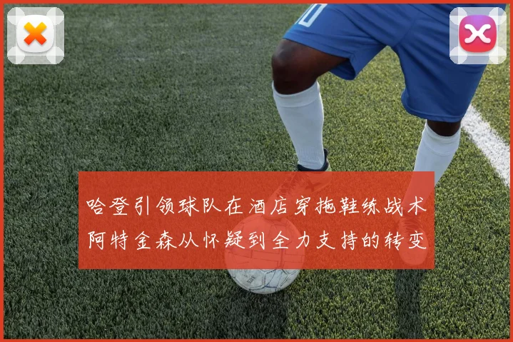 哈登引领球队在酒店穿拖鞋练战术阿特金森从怀疑到全力支持的转变