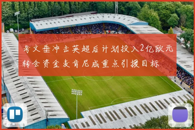 考文垂冲击英超后计划投入2亿欧元转会资金麦肯尼成重点引援目标