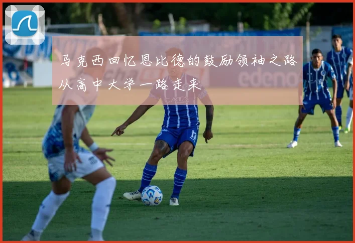 马克西回忆恩比德的鼓励领袖之路从高中大学一路走来